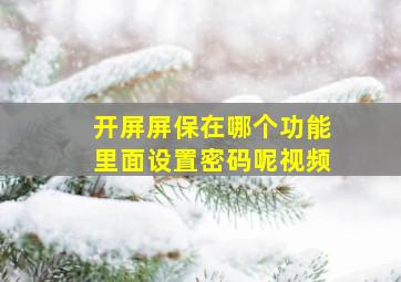 开屏屏保在哪个功能里面设置密码呢视频