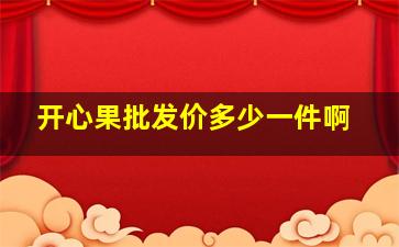 开心果批发价多少一件啊