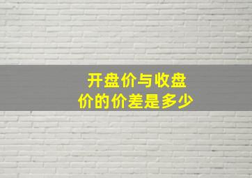 开盘价与收盘价的价差是多少