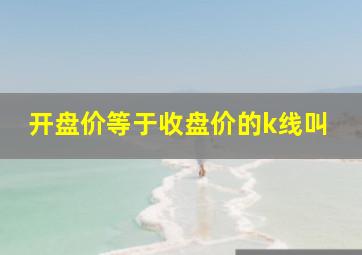 开盘价等于收盘价的k线叫