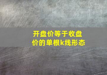 开盘价等于收盘价的单根k线形态