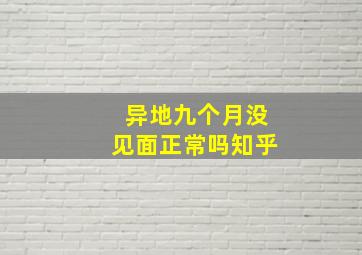 异地九个月没见面正常吗知乎