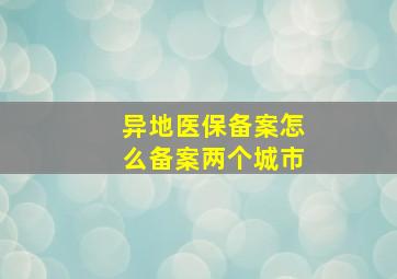 异地医保备案怎么备案两个城市