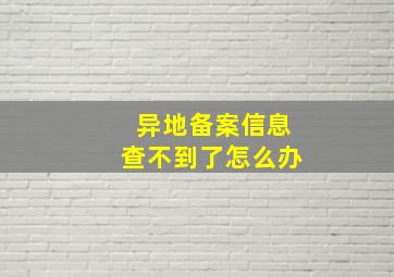 异地备案信息查不到了怎么办