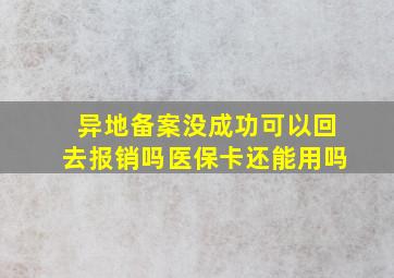 异地备案没成功可以回去报销吗医保卡还能用吗