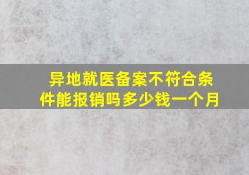 异地就医备案不符合条件能报销吗多少钱一个月