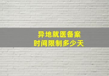 异地就医备案时间限制多少天