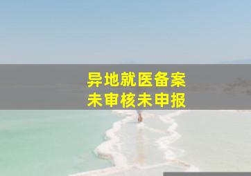 异地就医备案未审核未申报