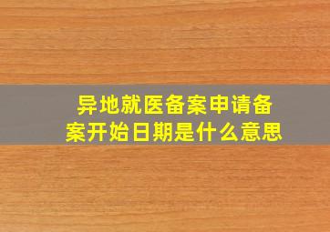 异地就医备案申请备案开始日期是什么意思