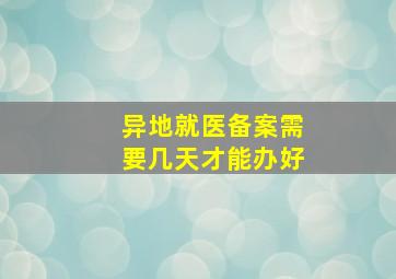 异地就医备案需要几天才能办好