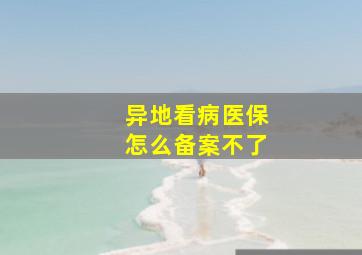 异地看病医保怎么备案不了