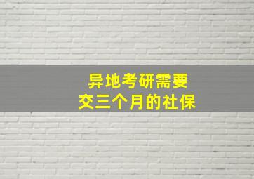 异地考研需要交三个月的社保