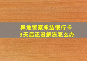 异地警察冻结银行卡3天后还没解冻怎么办