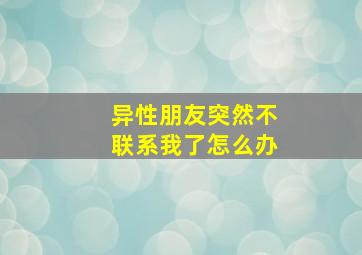 异性朋友突然不联系我了怎么办