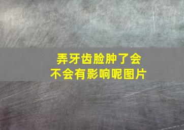 弄牙齿脸肿了会不会有影响呢图片