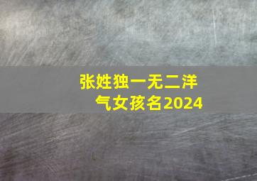 张姓独一无二洋气女孩名2024