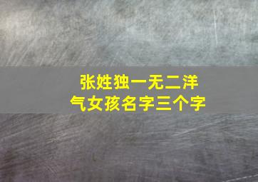 张姓独一无二洋气女孩名字三个字