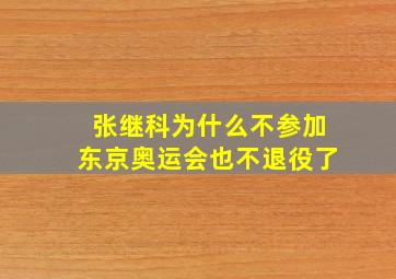 张继科为什么不参加东京奥运会也不退役了