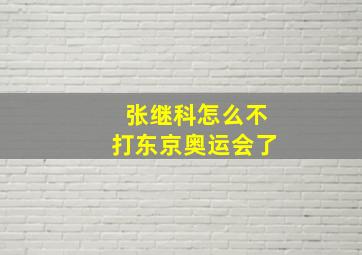 张继科怎么不打东京奥运会了