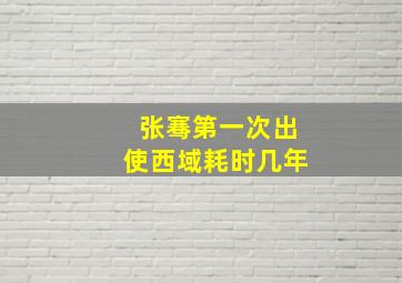 张骞第一次出使西域耗时几年