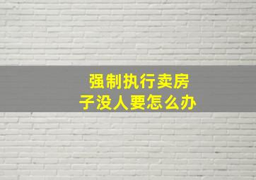 强制执行卖房子没人要怎么办