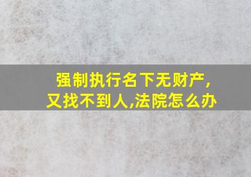 强制执行名下无财产,又找不到人,法院怎么办