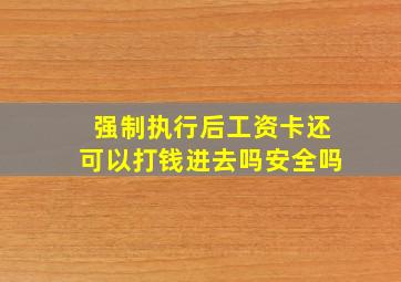 强制执行后工资卡还可以打钱进去吗安全吗