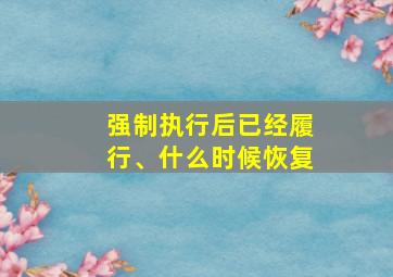 强制执行后已经履行、什么时候恢复