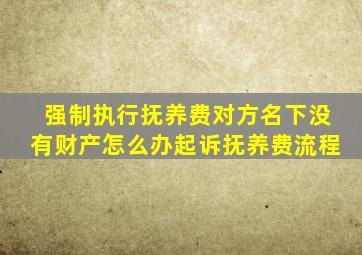 强制执行抚养费对方名下没有财产怎么办起诉抚养费流程