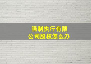 强制执行有限公司股权怎么办