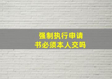 强制执行申请书必须本人交吗