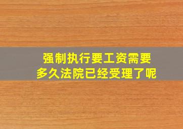 强制执行要工资需要多久法院已经受理了呢