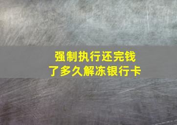 强制执行还完钱了多久解冻银行卡