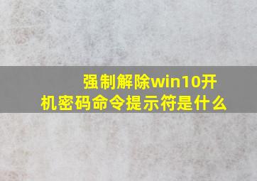 强制解除win10开机密码命令提示符是什么