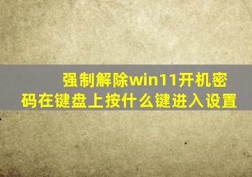 强制解除win11开机密码在键盘上按什么键进入设置