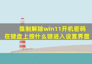 强制解除win11开机密码在键盘上按什么键进入设置界面