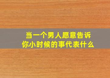 当一个男人愿意告诉你小时候的事代表什么