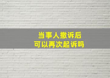 当事人撤诉后可以再次起诉吗