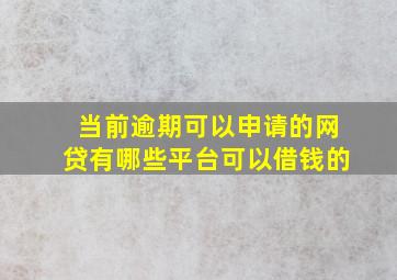 当前逾期可以申请的网贷有哪些平台可以借钱的