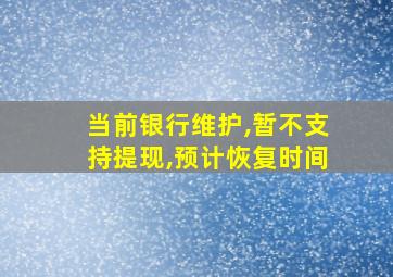 当前银行维护,暂不支持提现,预计恢复时间