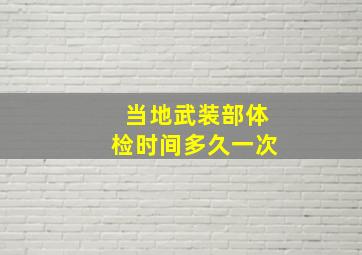 当地武装部体检时间多久一次