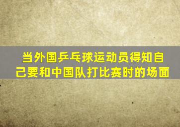 当外国乒乓球运动员得知自己要和中国队打比赛时的场面