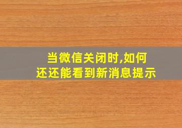 当微信关闭时,如何还还能看到新消息提示