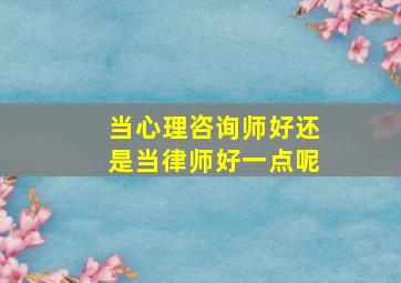 当心理咨询师好还是当律师好一点呢