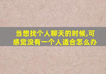 当想找个人聊天的时候,可感觉没有一个人适合怎么办