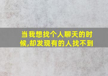 当我想找个人聊天的时候,却发现有的人找不到