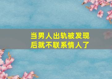 当男人出轨被发现后就不联系情人了