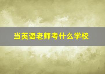 当英语老师考什么学校