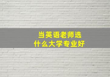 当英语老师选什么大学专业好