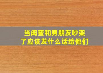 当闺蜜和男朋友吵架了应该发什么话给他们